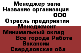 Менеджер зала › Название организации ­ Maximilian'S Brauerei, ООО › Отрасль предприятия ­ Менеджмент › Минимальный оклад ­ 20 000 - Все города Работа » Вакансии   . Свердловская обл.,Кушва г.